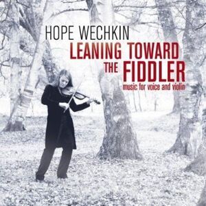 Hope Wechkin - Leaning Toward the Fiddler: Music for Voice and Violin  COMPACT